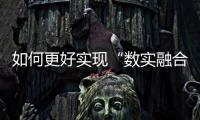 如何更好实现“数实融合”——数实融合发展模式的内涵与意义